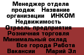 Менеджер отдела продаж › Название организации ­ ИНКОМ-Недвижимость › Отрасль предприятия ­ Розничная торговля › Минимальный оклад ­ 60 000 - Все города Работа » Вакансии   . Марий Эл респ.